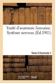 Traité d'Anatomie Humaine. Système Nerveux. Tome 3 Fascicule 1