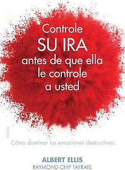 Controle su ira antes de que ella le controle a usted : cómo dominar las emociones destructivas