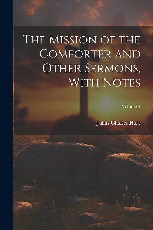 The Mission of the Comforter and Other Sermons, With Notes; Volume 1