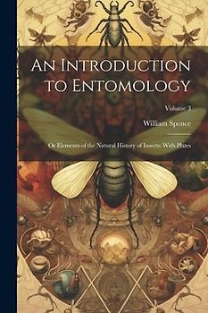 An Introduction to Entomology: Or Elements of the Natural History of Insects: With Plates; Volume 3