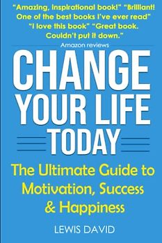 Change Your Life Today: The Ultimate Guide to Motivation, Success and Happiness (Personal Power Books, Band 1)