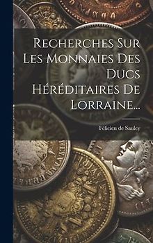 Recherches Sur Les Monnaies Des Ducs Héréditaires De Lorraine...