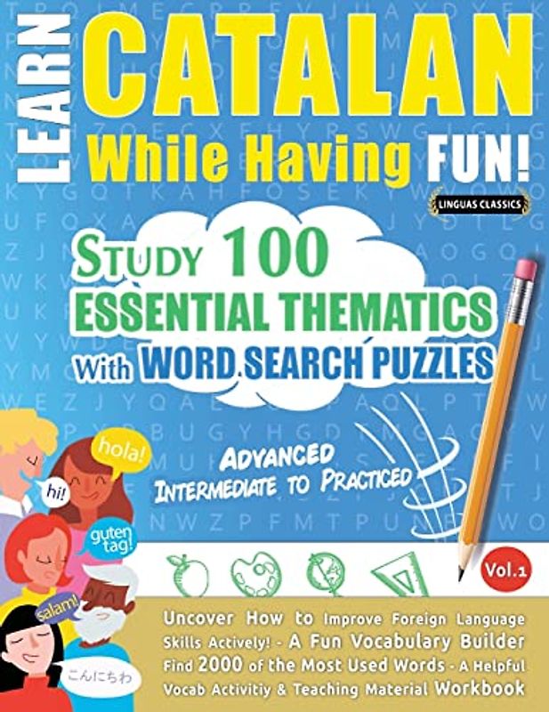 LEARN CATALAN WHILE HAVING FUN! - ADVANCED: INTERMEDIATE TO PRACTICED - STUDY 100 ESSENTIAL THEMATICS WITH WORD SEARCH PUZZLES - VOL.1 - Uncover How ... Skills Actively! - A Fun Vocabulary Builder.