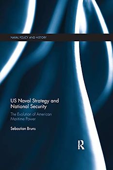 US Naval Strategy and National Security: The Evolution of American Maritime Power (Naval Policy and History, 59, Band 59)