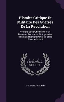 Histoire Critique Et Militaire Des Guerres De La Revolution: Nouvelle Edition, Redigee Sur De Nouveaux Documens, Et Augmentee D'un Grand Nombre De Car