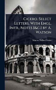 Cicero. Select Letters, With Engl. Intr., Notes [&c.] by A. Watson