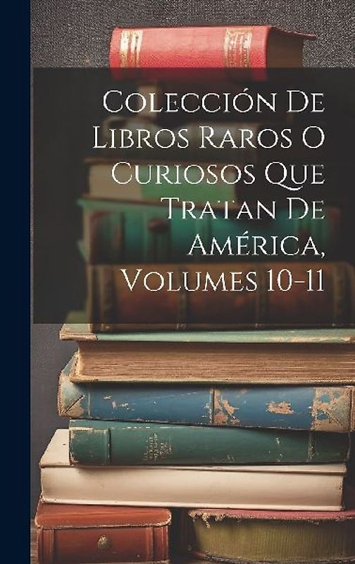 Colección De Libros Raros O Curiosos Que Tratan De América, Volumes 10-11