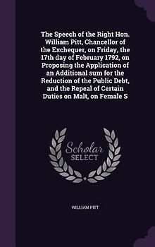 The Speech of the Right Hon. William Pitt, Chancellor of the Exchequer, on Friday, the 17th day of February 1792, on Proposing the Application of an A