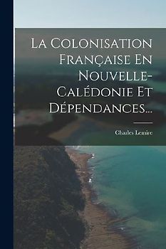 La Colonisation Française En Nouvelle-calédonie Et Dépendances...