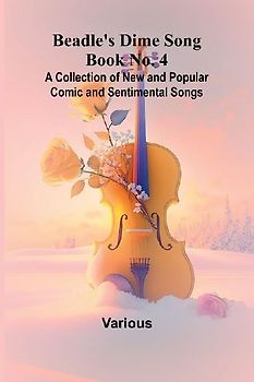 Beadle's Dime Song Book No. 4; A Collection of New and Popular Comic and Sentimental Songs.