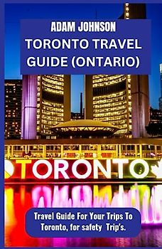 Toronto Travel Guide (ONTARIO): Travel Guide for your trips to Toronto for Safety Trips