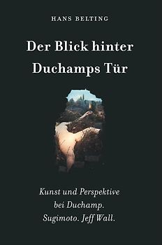 Hans Belting. Looking through Duchamp’s Door. Art and Perspective in the Work of Duchamp. Sugimoto. Jeff Wall