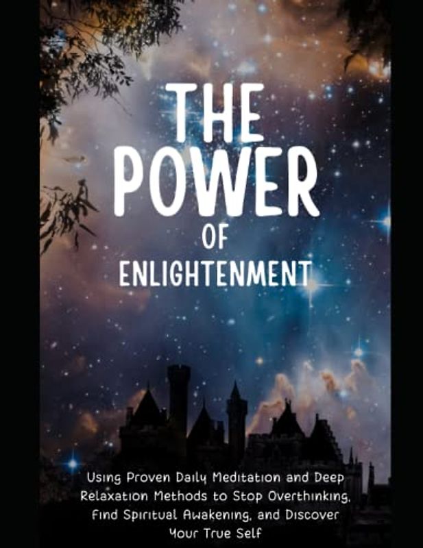 The Power of Enlightenment: Using Proven Daily Meditation and Deep Relaxation Methods to Stop Overthinking, Find Spiritual Awakening, and Discover Your True Self