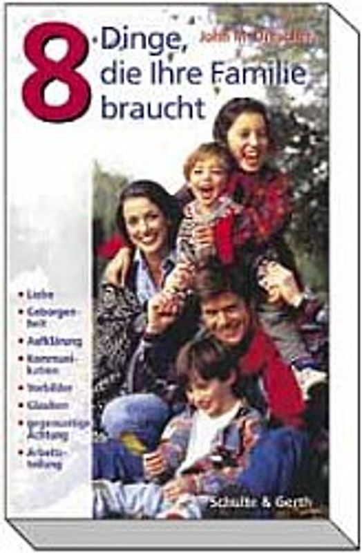 Acht Dinge, die Ihre Familie braucht. Liebe- Geborgenheit - Aufklärung - Kommunikation - Vorbilder - Glauben- gegenseitige Achtung - Arbeitsteilung