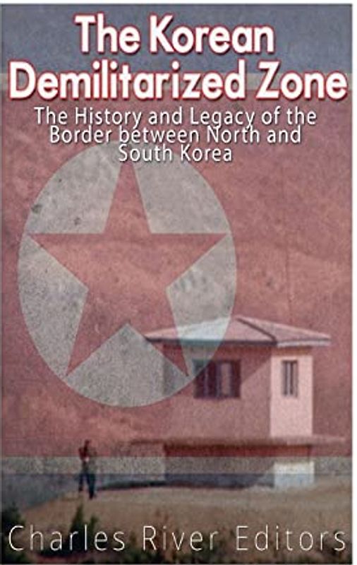 The Korean Demilitarized Zone: The History and Legacy of the Border between North Korea and South Korea
