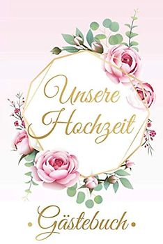 Unsere Hochzeit Gästebuch: Hochzeits Gästebuch für Gäste zum Ausfüllen - Zum Eintragen von Hochzeit Glückwünschen für das Brautpaar - Als tolle Geschenkidee für Braut und Bräutigam, Motiv: Rosen
