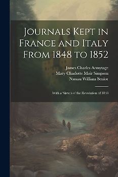 Journals Kept in France and Italy From 1848 to 1852: With a Sketch of the Revolution of 1848