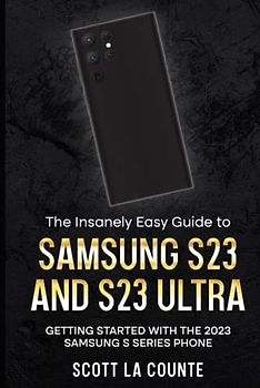 The Insanely Easy Guide to Samsung S23 and S23 Ultra: Getting Started With the 2023 Samsung S Series Phone