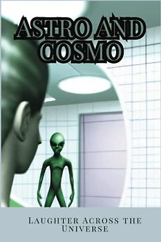 Astro and Cosmo Laughter Across the Universe: A Humorous Tale of an Alien as He Visits Earth with his K9 Companion