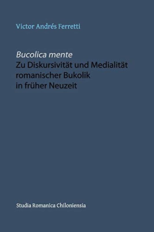 Bucolica mente. Zu Diskursivität und Medialität romanischer Bukolik in früher Neuzeit (Studia Romanica Chiloniensia, Band 1)