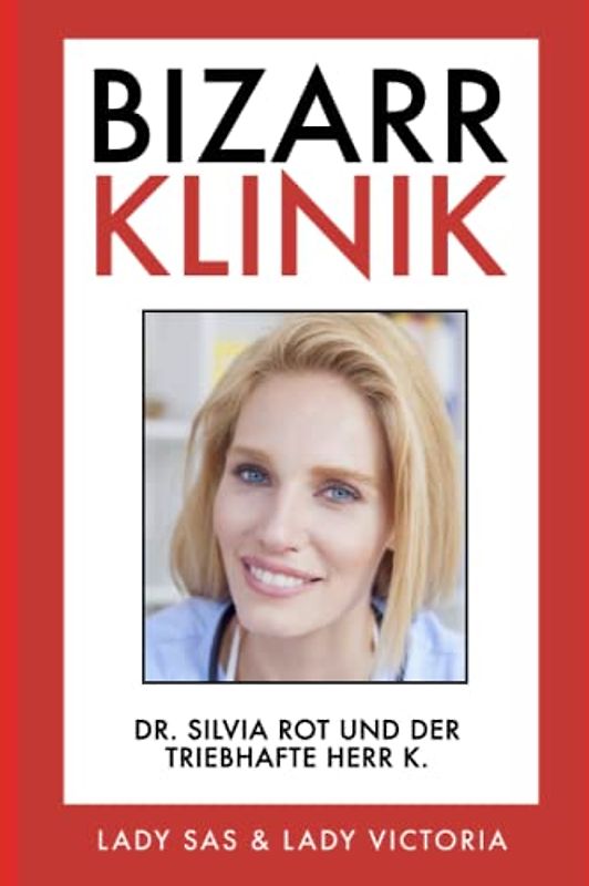 Bizarr Klinik: Dr. Silvia Rot und der triebhafte Herr K.