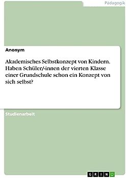 Akademisches Selbstkonzept von Kindern. Haben Schüler/-innen der vierten Klasse einer Grundschule schon ein Konzept von sich selbst?