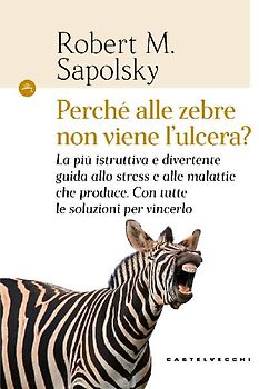 Perché alle zebre non viene l'ulcera? La più istruttiva e divertente guida allo stress e alle malattie che produce. Con tutte le soluzioni per vincerlo