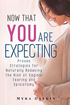 Now That You Are Expecting: Proven Strategies for Naturally Reducing the Risk of Vaginal Tearing and Episiotomy