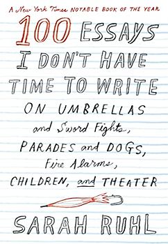 100 Essays I Don't Have Time to Write: On Umbrellas and Sword Fights, Parades and Dogs, Fire Alarms, Children, and Theater