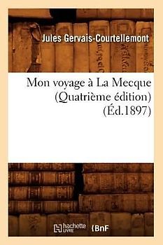 Mon Voyage À La Mecque (Quatrième Édition) (Éd.1897)