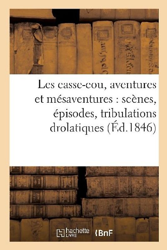 Les Casse-Cou, Aventures Et Mésaventures: Scènes, Épisodes, Tribulations Drolatiques