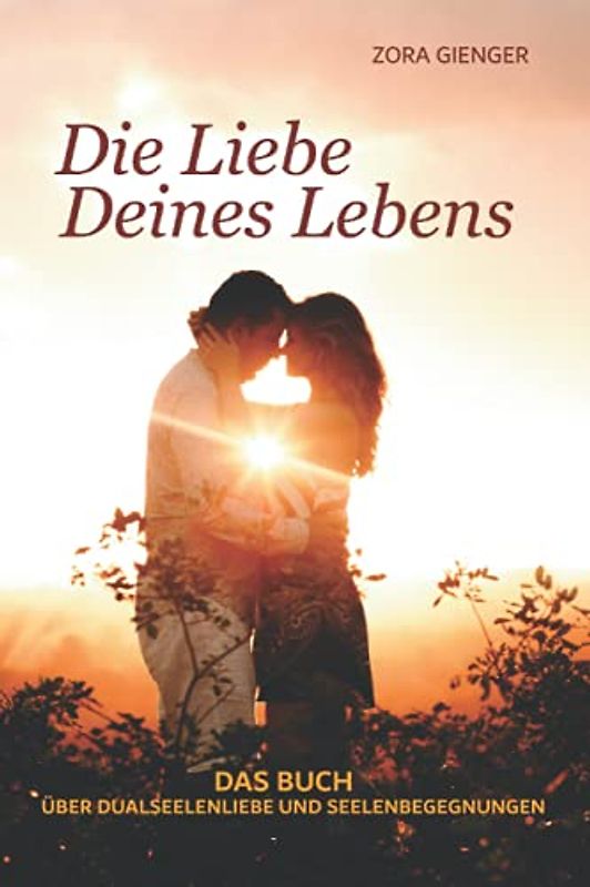 Die Liebe Deines Lebens: Das Buch über Dualseelenliebe und Seelenbegegnungen