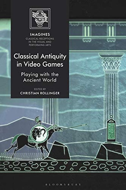 Classical Antiquity in Video Games: Playing with the Ancient World (IMAGINES – Classical Receptions in the Visual and Performing Arts)