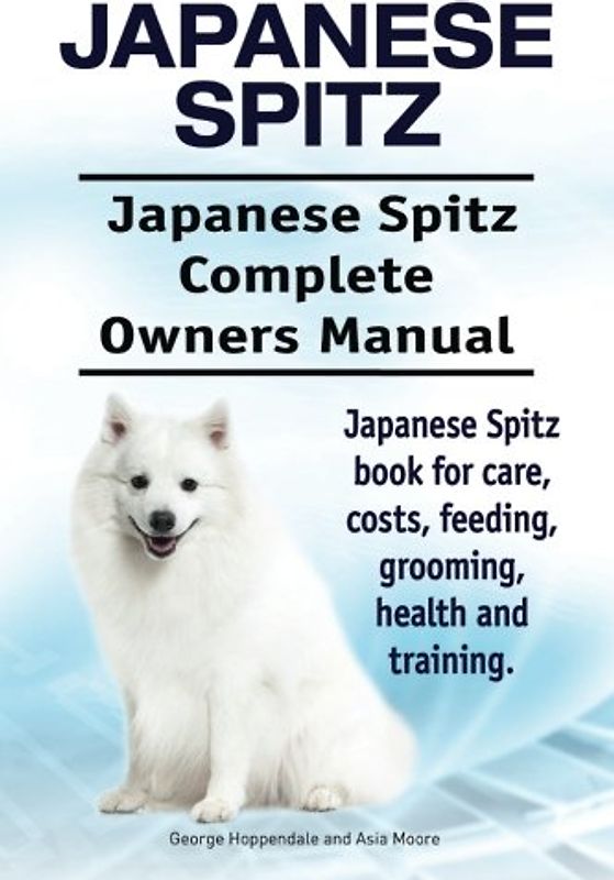 Japanese Spitz. Japanese Spitz Complete Owners Manual. Japanese Spitz book for care, costs, feeding, grooming, health and training.
