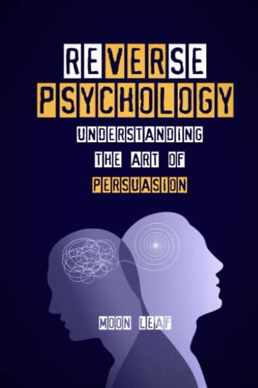 Reverse Psychology: Understanding the art of persuasion