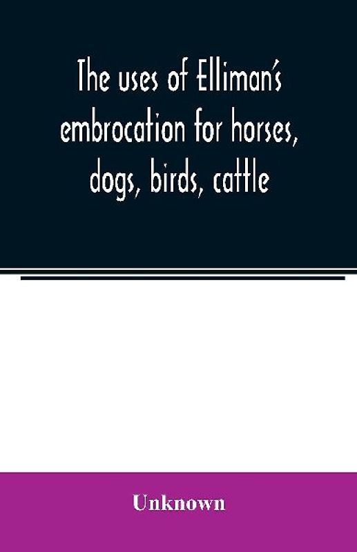 The uses of Elliman's embrocation for horses, dogs, birds, cattle