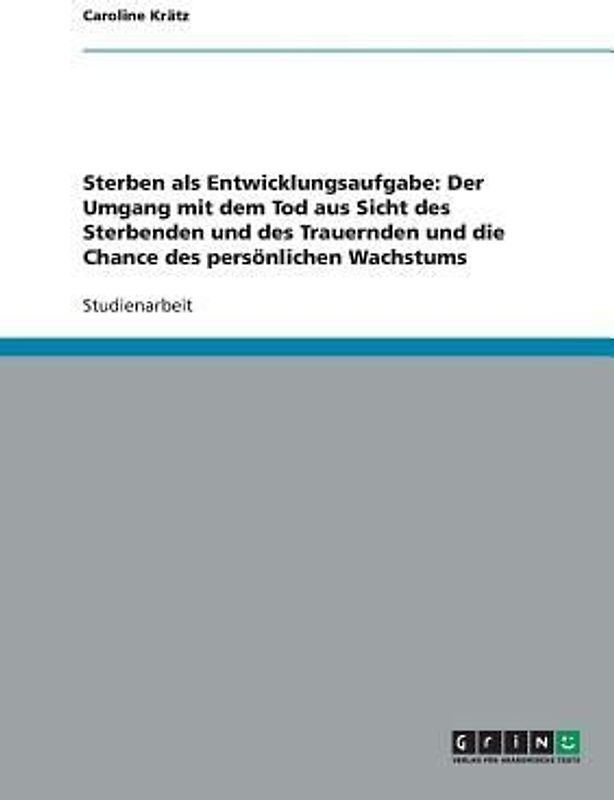 Sterben als Entwicklungsaufgabe: Der Umgang mit dem Tod aus Sicht des Sterbenden und des Trauernden und die Chance des persönlichen Wachstums