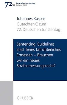 Verhandlungen des 72. Deutschen Juristentages Leipzig 2018 Bd. I: Gutachten Teil C: Sentencing Guidelines versus freies tatrichterliches Ermessen - Brauchen wir ein neues Strafzumessungsrecht?