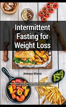 Intermittent Fasting for Weight Loss: Intermittent Fasting Meal Plans, How it Works, Food List for Success, Full Day Diet Plan to Burn Fat Faster