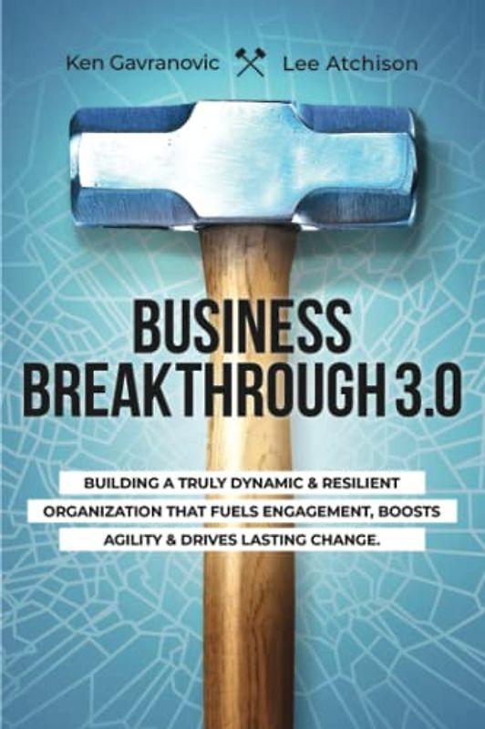Business Breakthrough 3.0: Building a Truly Dynamic and Resilient Organization that Fuels Engagement, Boosts agility and Drives Lasting Change