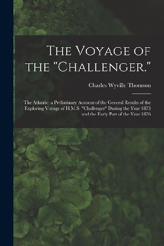 The Voyage of the "Challenger.": The Atlantic; a Preliminary Account of the General Results of the Exploring Voyage of H.M.S. "Challenger" During the