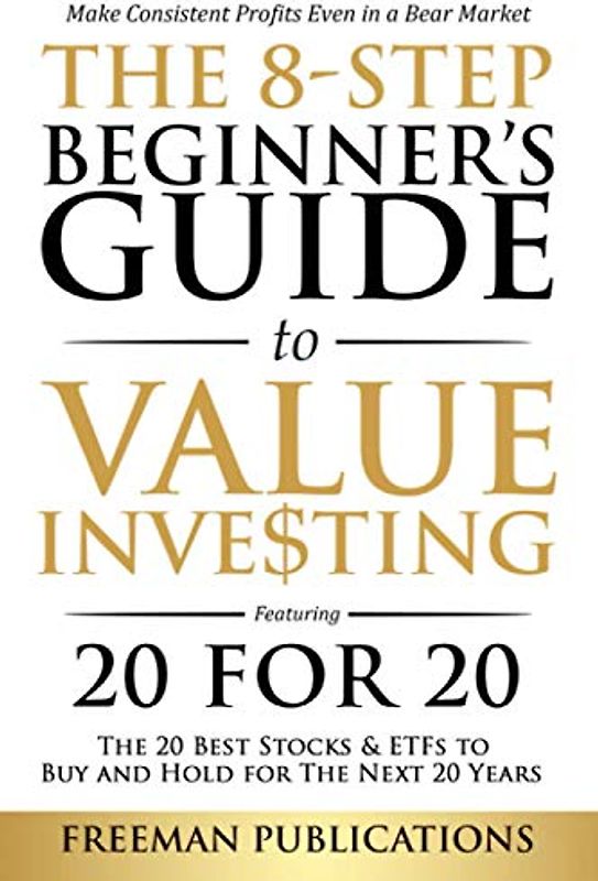 The 8-Step Beginner’s Guide to Value Investing: Featuring 20 for 20 - The 20 Best Stocks & ETFs to Buy and Hold for The Next 20 Years: Make Consistent ... Even in a Bear Market (Stock Investing 101)