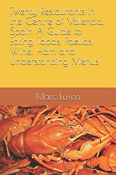 Twenty Restaurants in the Centre of Valencia, Spain A Guide to Eating Tapas, Paellas, Wine, Ham and Understanding Menus