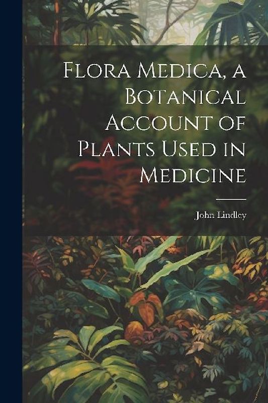 Flora Medica, a Botanical Account of Plants Used in Medicine