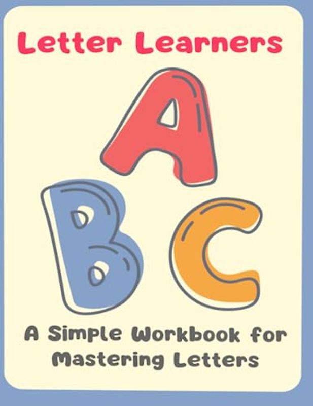 Letter learners: abc a simple workbook for mastering letters: A Comprehensive Workbook for Confidently Mastering Letter Formation