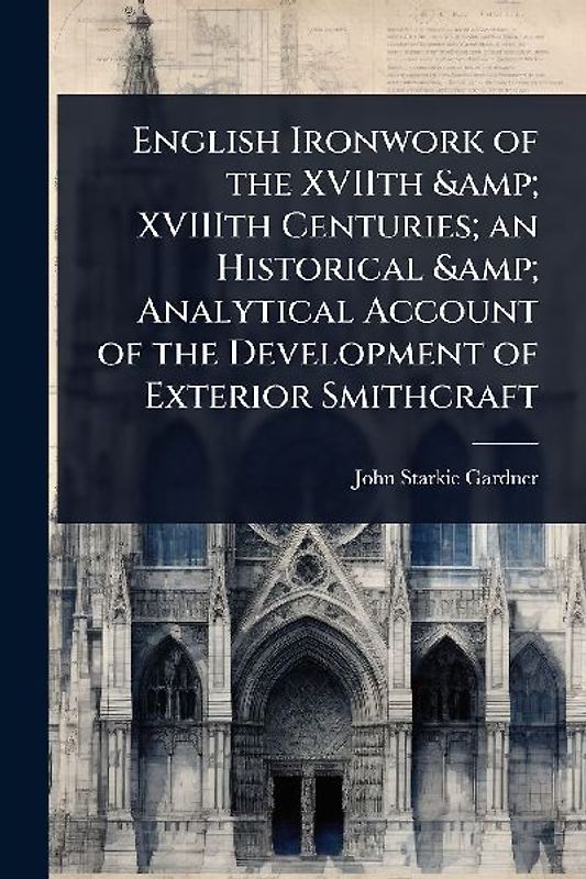 English Ironwork of the XVIIth & XVIIIth Centuries; an Historical & Analytical Account of the Development of Exterior Smithcraft