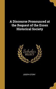 A Discourse Pronounced at the Request of the Essex Historical Society