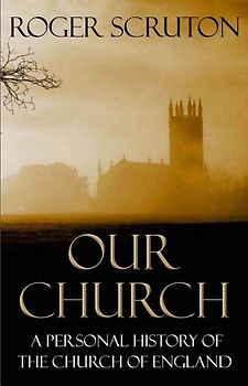 Our Church: A Personal History of the Church of England - Scruton, Roger
