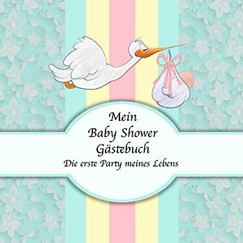 Mein Baby Shower Gästebuch: Die erste Party meines Lebens I Storch Edition I Für ca. 50 Einträge I Kreative Fragen an die Gäste & Wünsche für das Baby ... I Softcover I Mitbringsel für die Babyparty