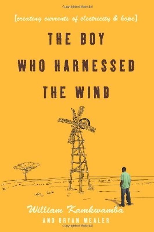 The Boy Who Harnessed the Wind: Creating Currents of Electricity and Hope - William Kamkwamba